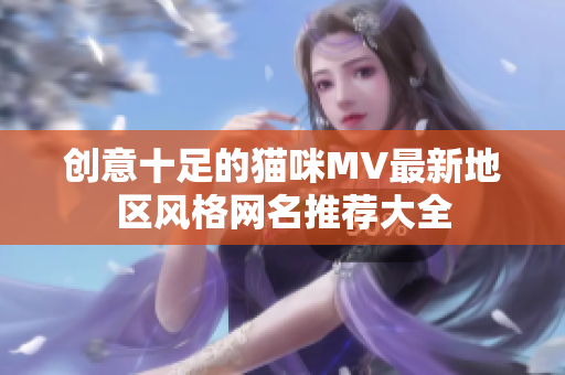创意十足的猫咪MV最新地区风格网名推荐大全