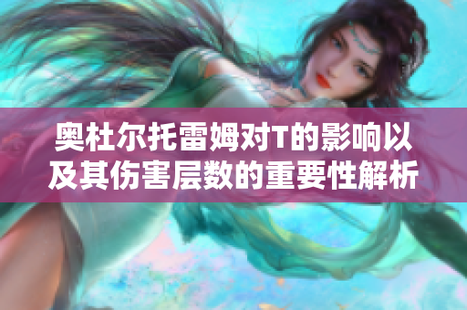 奥杜尔托雷姆对T的影响以及其伤害层数的重要性解析