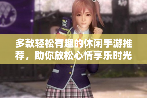 多款轻松有趣的休闲手游推荐，助你放松心情享乐时光