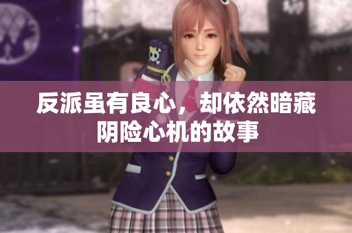 反派虽有良心，却依然暗藏阴险心机的故事