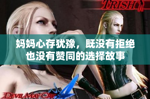 妈妈心存犹豫，既没有拒绝也没有赞同的选择故事