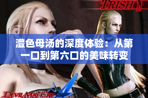 澧色母汤的深度体验：从第一口到第六口的美味转变