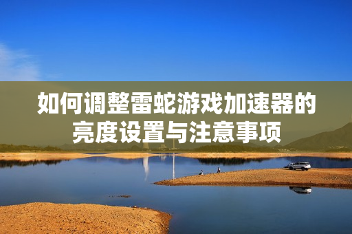 如何调整雷蛇游戏加速器的亮度设置与注意事项