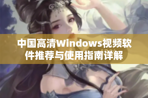 中国高清Windows视频软件推荐与使用指南详解