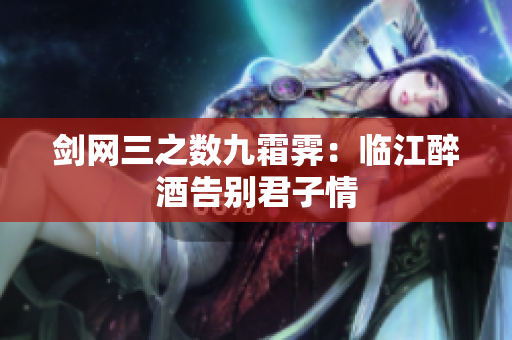 剑网三之数九霜霁：临江醉酒告别君子情