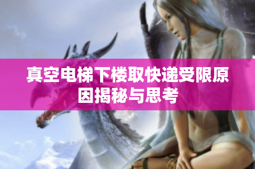 真空电梯下楼取快递受限原因揭秘与思考