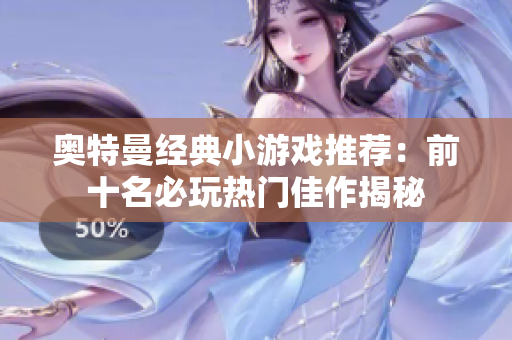 奥特曼经典小游戏推荐：前十名必玩热门佳作揭秘