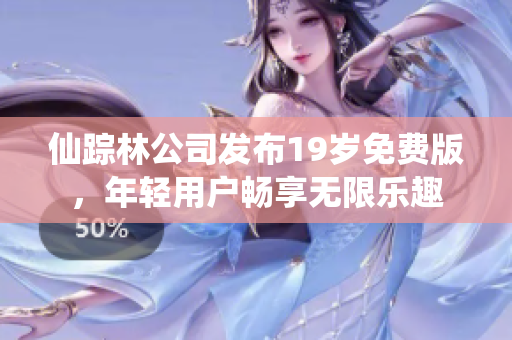 仙踪林公司发布19岁免费版，年轻用户畅享无限乐趣