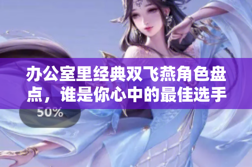 办公室里经典双飞燕角色盘点，谁是你心中的最佳选手