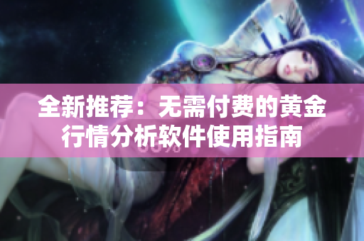 全新推荐：无需付费的黄金行情分析软件使用指南