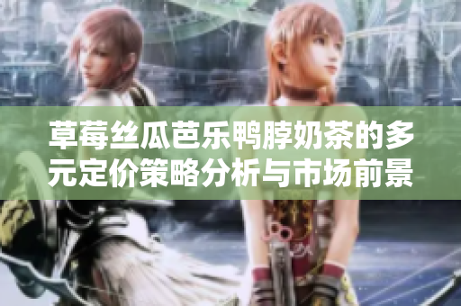 草莓丝瓜芭乐鸭脖奶茶的多元定价策略分析与市场前景探讨