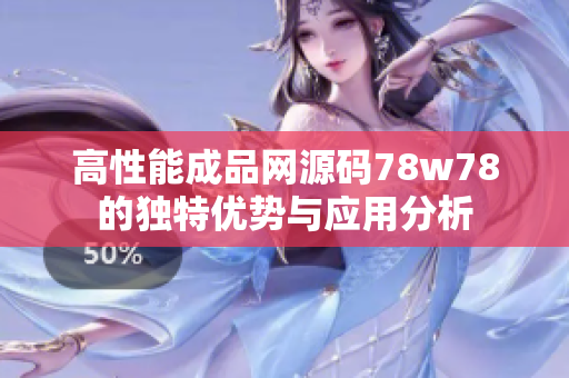 高性能成品网源码78w78的独特优势与应用分析