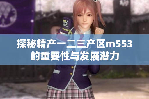 探秘精产一二三产区m553的重要性与发展潜力