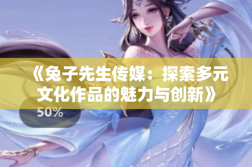 《兔子先生传媒：探索多元文化作品的魅力与创新》