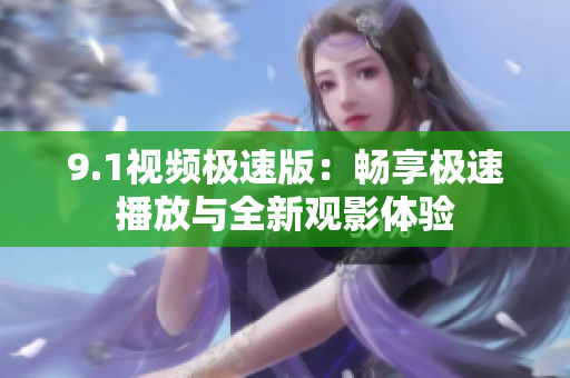 9.1视频极速版：畅享极速播放与全新观影体验