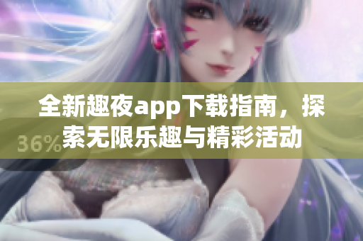 全新趣夜app下载指南，探索无限乐趣与精彩活动