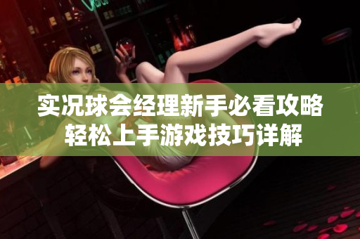 实况球会经理新手必看攻略 轻松上手游戏技巧详解