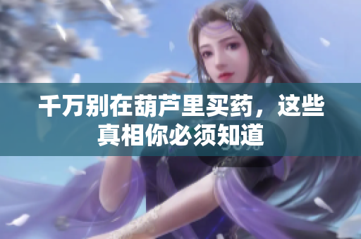 千万别在葫芦里买药，这些真相你必须知道