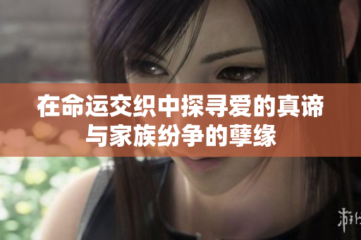 在命运交织中探寻爱的真谛与家族纷争的孽缘
