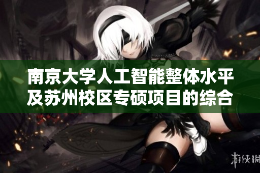 南京大学人工智能整体水平及苏州校区专硕项目的综合评析