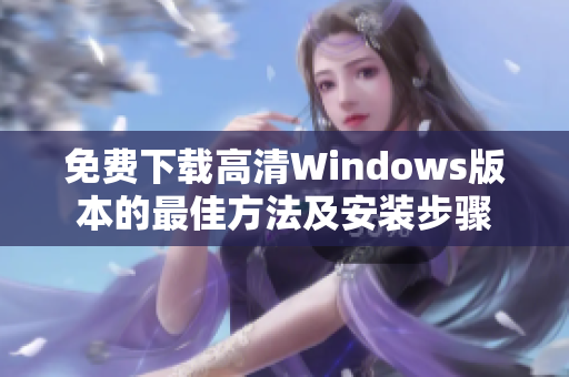 免费下载高清Windows版本的最佳方法及安装步骤