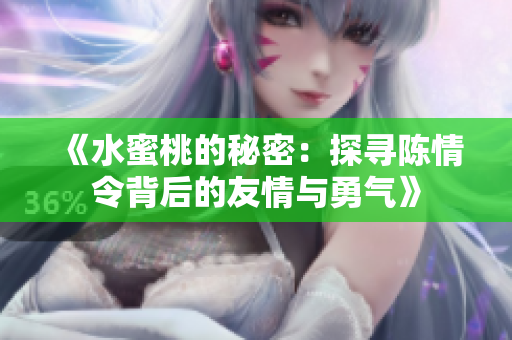 《水蜜桃的秘密：探寻陈情令背后的友情与勇气》