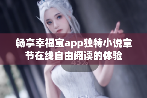 畅享幸福宝app独特小说章节在线自由阅读的体验