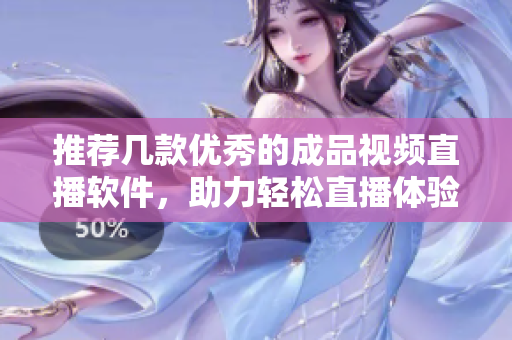 推荐几款优秀的成品视频直播软件，助力轻松直播体验