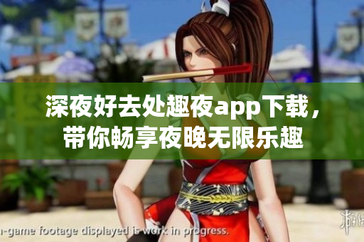 深夜好去处趣夜app下载，带你畅享夜晚无限乐趣