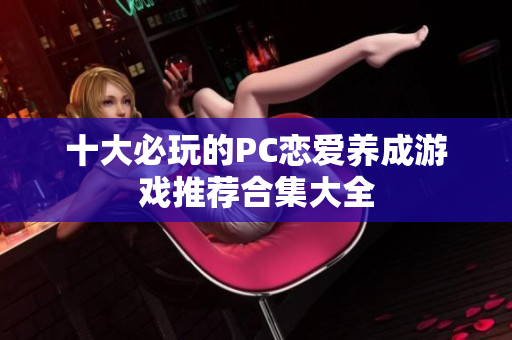 十大必玩的PC恋爱养成游戏推荐合集大全