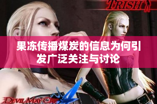 果冻传播煤炭的信息为何引发广泛关注与讨论