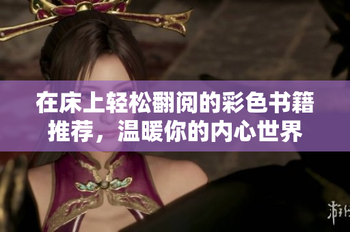 在床上轻松翻阅的彩色书籍推荐，温暖你的内心世界