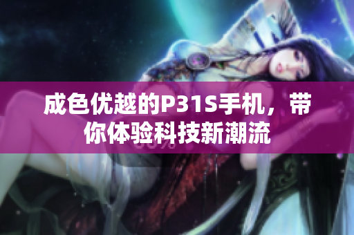 成色优越的P31S手机，带你体验科技新潮流