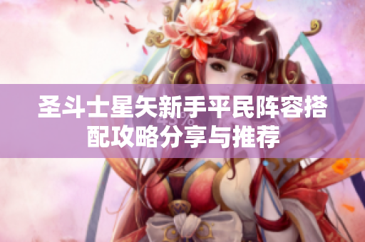 圣斗士星矢新手平民阵容搭配攻略分享与推荐