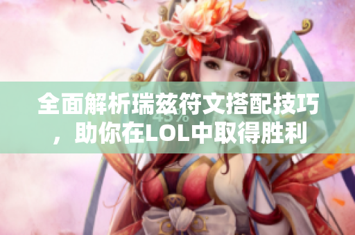 全面解析瑞兹符文搭配技巧，助你在LOL中取得胜利