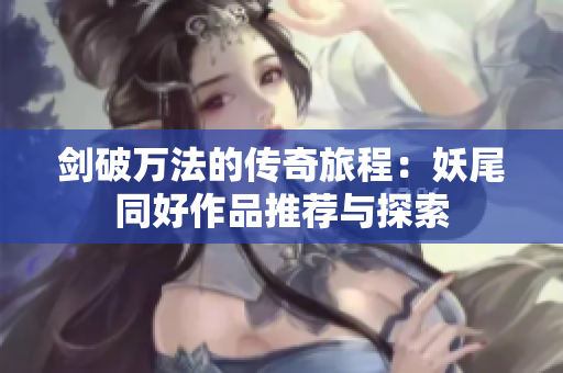 剑破万法的传奇旅程：妖尾同好作品推荐与探索