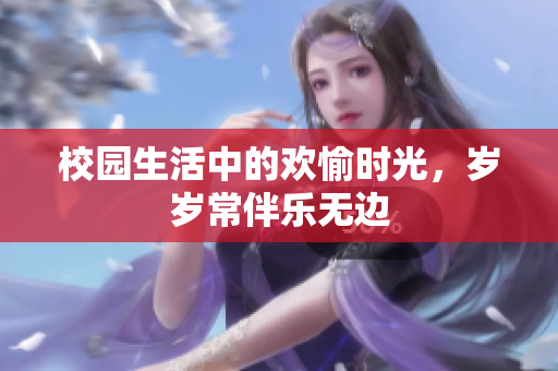 校园生活中的欢愉时光，岁岁常伴乐无边
