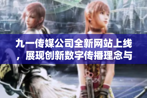 九一传媒公司全新网站上线，展现创新数字传播理念与服务
