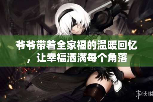 爷爷带着全家福的温暖回忆，让幸福洒满每个角落