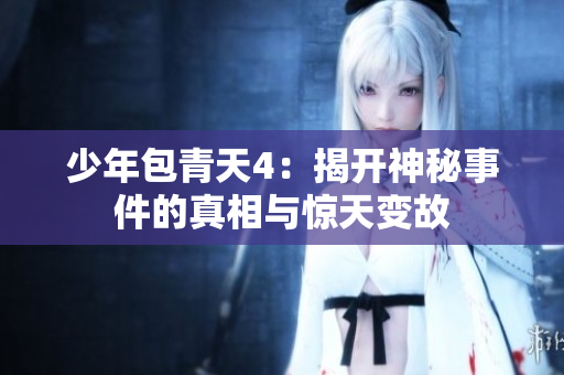 少年包青天4：揭开神秘事件的真相与惊天变故