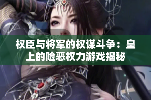 权臣与将军的权谋斗争：皇上的险恶权力游戏揭秘