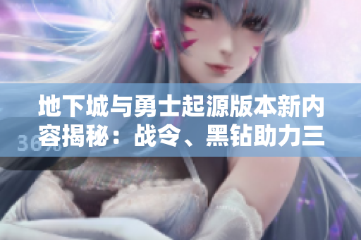 地下城与勇士起源版本新内容揭秘：战令、黑钻助力三养一狂战！