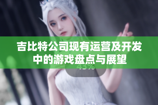 吉比特公司现有运营及开发中的游戏盘点与展望