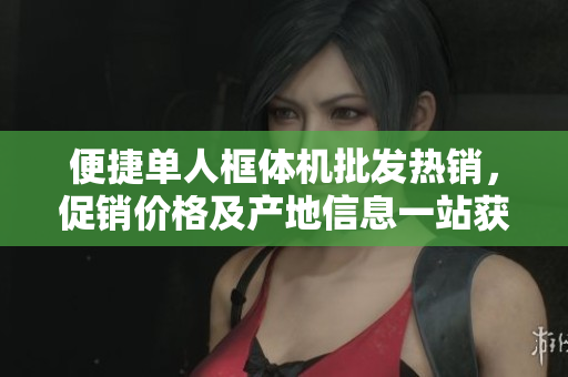便捷单人框体机批发热销，促销价格及产地信息一站获取