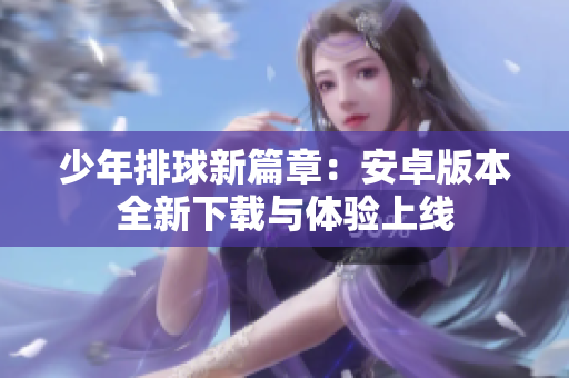 少年排球新篇章：安卓版本全新下载与体验上线