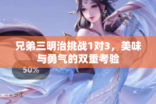 兄弟三明治挑战1对3，美味与勇气的双重考验