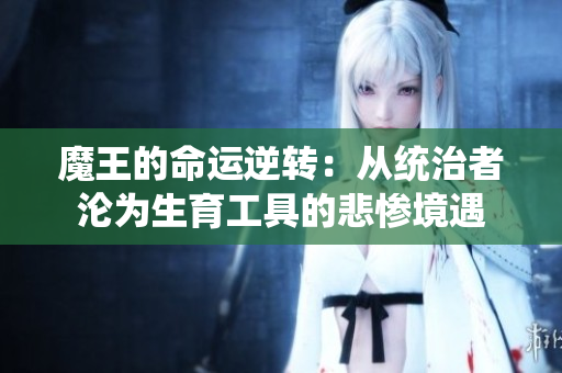 魔王的命运逆转：从统治者沦为生育工具的悲惨境遇