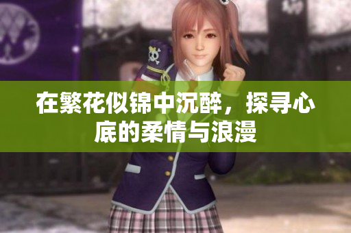 在繁花似锦中沉醉，探寻心底的柔情与浪漫