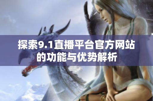 探索9.1直播平台官方网站的功能与优势解析