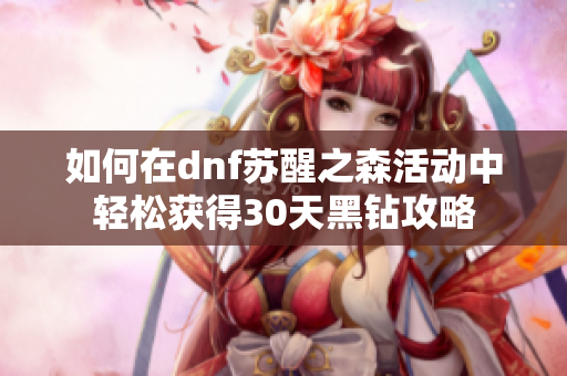 如何在dnf苏醒之森活动中轻松获得30天黑钻攻略